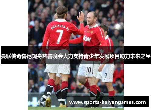 曼联传奇鲁尼现身慈善晚会大力支持青少年发展项目助力未来之星