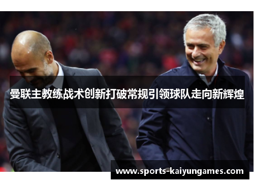 曼联主教练战术创新打破常规引领球队走向新辉煌