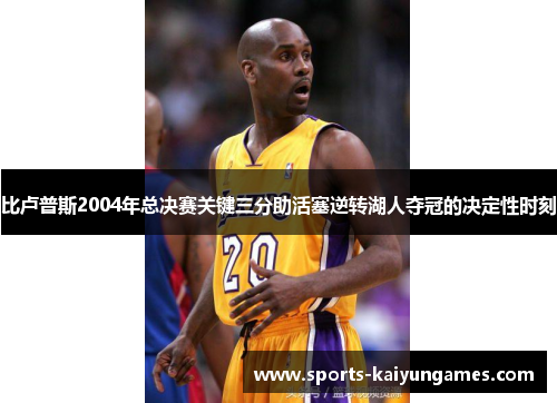 比卢普斯2004年总决赛关键三分助活塞逆转湖人夺冠的决定性时刻