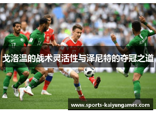戈洛温的战术灵活性与泽尼特的夺冠之道
