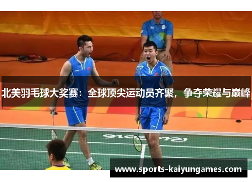 北美羽毛球大奖赛：全球顶尖运动员齐聚，争夺荣耀与巅峰