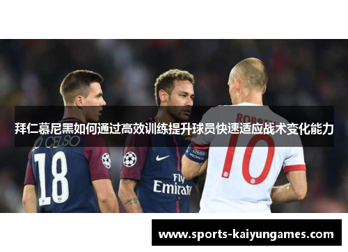 拜仁慕尼黑如何通过高效训练提升球员快速适应战术变化能力