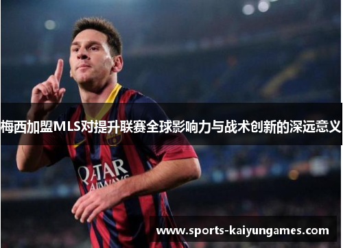 梅西加盟MLS对提升联赛全球影响力与战术创新的深远意义