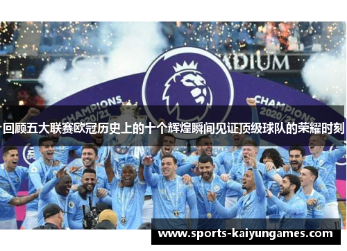 回顾五大联赛欧冠历史上的十个辉煌瞬间见证顶级球队的荣耀时刻