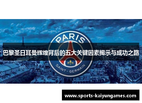 巴黎圣日耳曼辉煌背后的五大关键因素揭示与成功之路