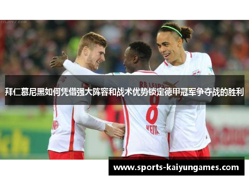 拜仁慕尼黑如何凭借强大阵容和战术优势锁定德甲冠军争夺战的胜利