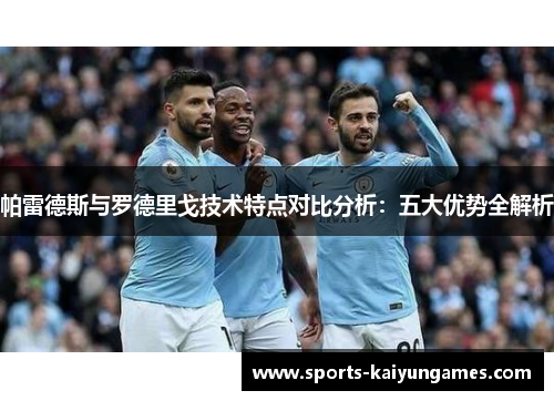 帕雷德斯与罗德里戈技术特点对比分析：五大优势全解析