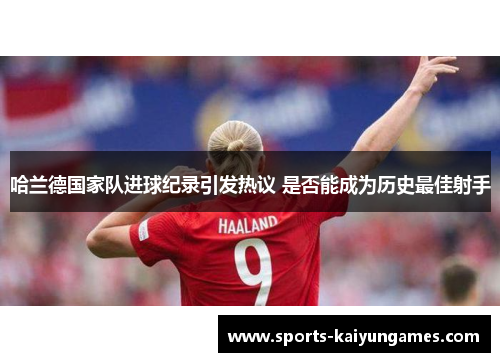 哈兰德国家队进球纪录引发热议 是否能成为历史最佳射手