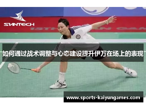 如何通过战术调整与心态建设提升伊万在场上的表现