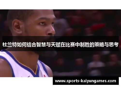 杜兰特如何结合智慧与天赋在比赛中制胜的策略与思考