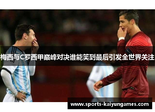 梅西与C罗西甲巅峰对决谁能笑到最后引发全世界关注