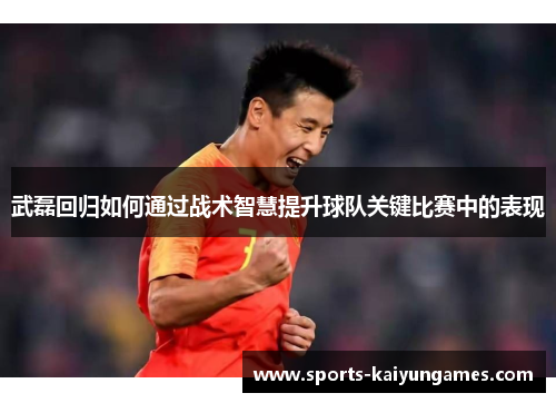 武磊回归如何通过战术智慧提升球队关键比赛中的表现