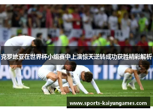 克罗地亚在世界杯小组赛中上演惊天逆转成功获胜精彩解析