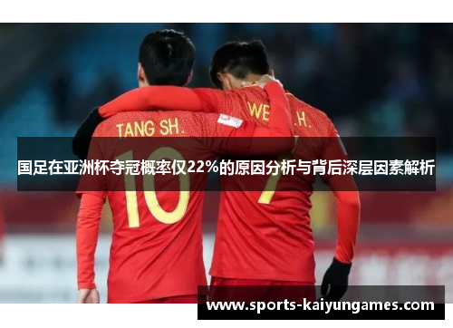 国足在亚洲杯夺冠概率仅22%的原因分析与背后深层因素解析