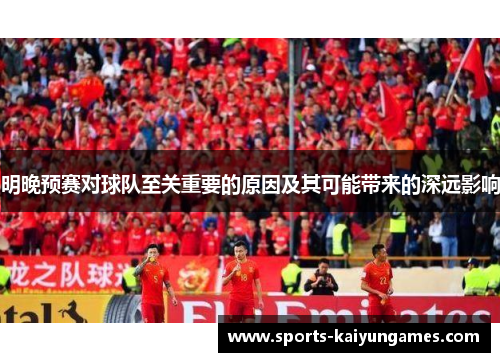明晚预赛对球队至关重要的原因及其可能带来的深远影响