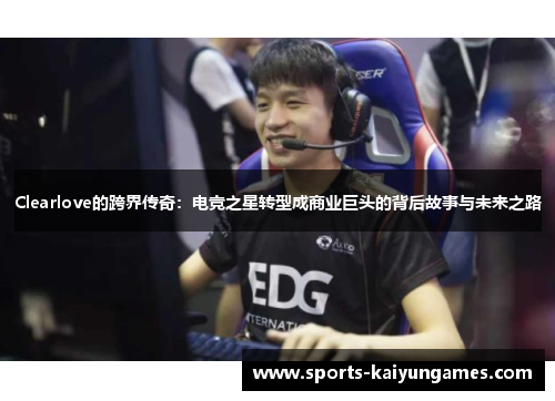 Clearlove的跨界传奇：电竞之星转型成商业巨头的背后故事与未来之路