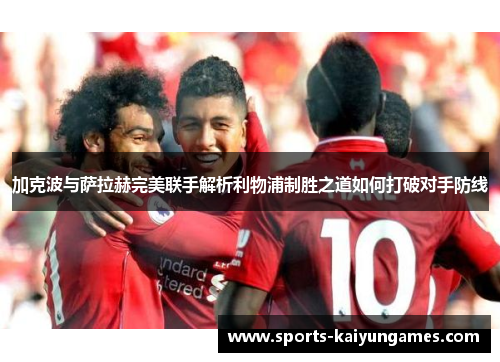 加克波与萨拉赫完美联手解析利物浦制胜之道如何打破对手防线