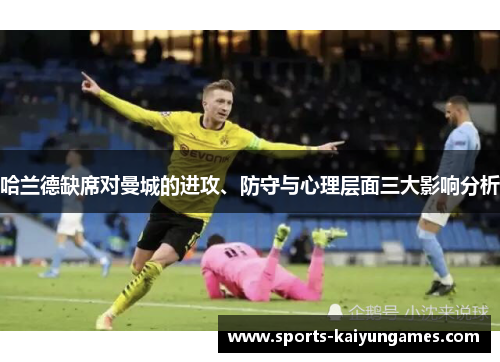 哈兰德缺席对曼城的进攻、防守与心理层面三大影响分析