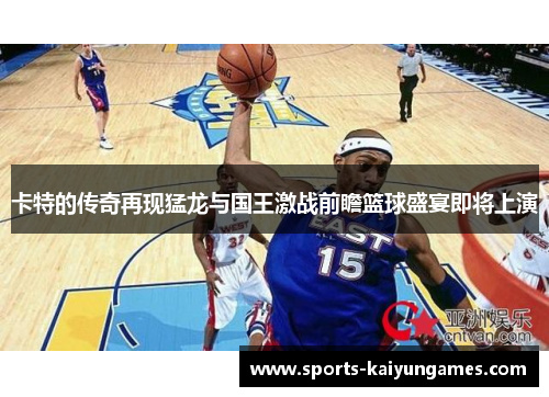 卡特的传奇再现猛龙与国王激战前瞻篮球盛宴即将上演