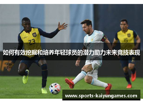 如何有效挖掘和培养年轻球员的潜力助力未来竞技表现