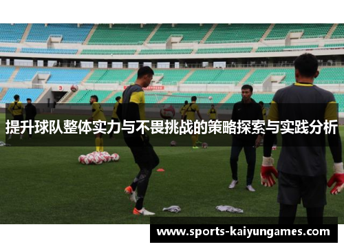 提升球队整体实力与不畏挑战的策略探索与实践分析