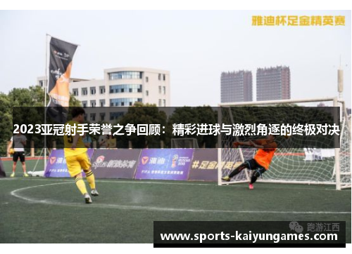 2023亚冠射手荣誉之争回顾：精彩进球与激烈角逐的终极对决