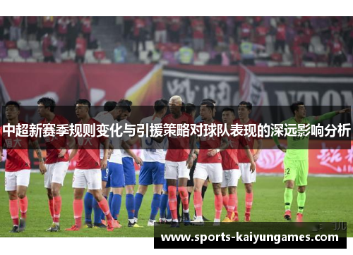 中超新赛季规则变化与引援策略对球队表现的深远影响分析