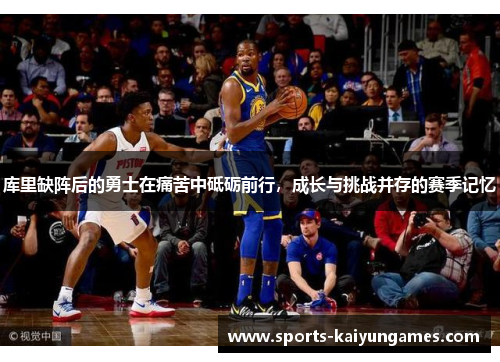库里缺阵后的勇士在痛苦中砥砺前行，成长与挑战并存的赛季记忆