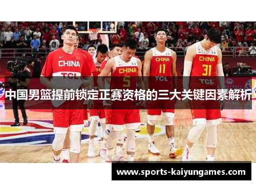 中国男篮提前锁定正赛资格的三大关键因素解析