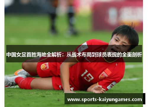 中国女足首胜海地全解析：从战术布局到球员表现的全面剖析