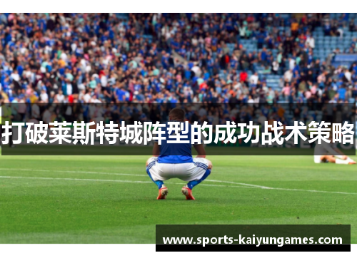 打破莱斯特城阵型的成功战术策略