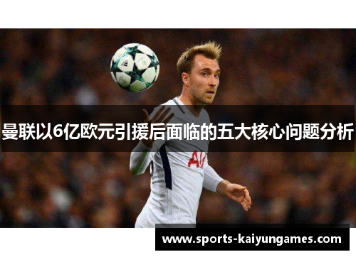 曼联以6亿欧元引援后面临的五大核心问题分析