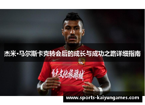 杰米·马尔斯卡克转会后的成长与成功之路详细指南