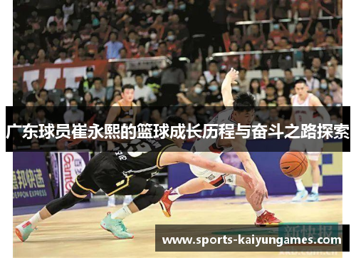 广东球员崔永熙的篮球成长历程与奋斗之路探索