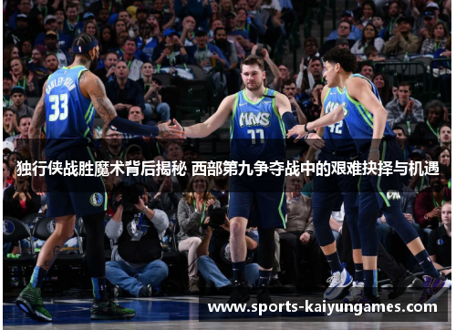 独行侠战胜魔术背后揭秘 西部第九争夺战中的艰难抉择与机遇