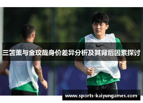 三笘薰与金玟哉身价差异分析及其背后因素探讨