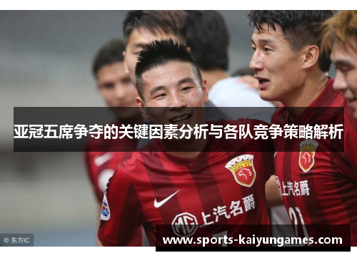 亚冠五席争夺的关键因素分析与各队竞争策略解析
