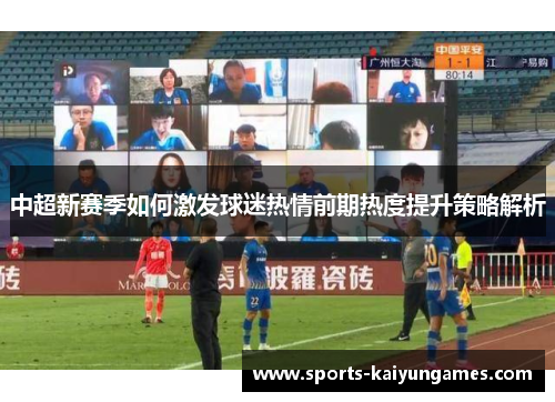 中超新赛季如何激发球迷热情前期热度提升策略解析