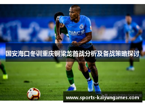 国安海口冬训重庆铜梁龙首战分析及备战策略探讨