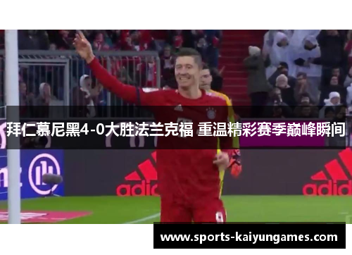 拜仁慕尼黑4-0大胜法兰克福 重温精彩赛季巅峰瞬间