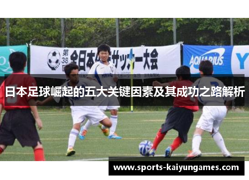 日本足球崛起的五大关键因素及其成功之路解析