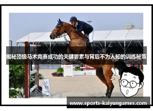 揭秘顶级马术竞赛成功的关键要素与背后不为人知的训练秘笈