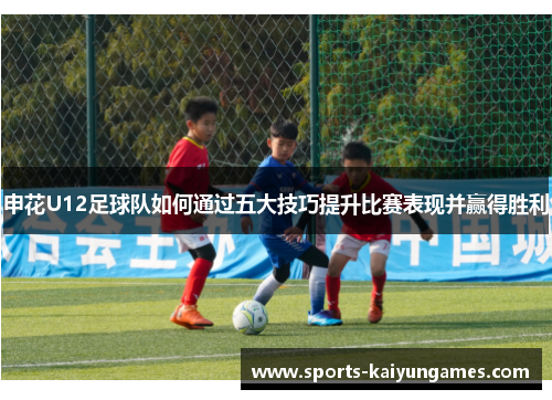 申花U12足球队如何通过五大技巧提升比赛表现并赢得胜利