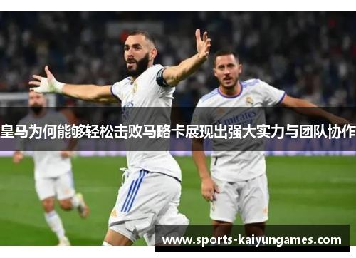 皇马为何能够轻松击败马略卡展现出强大实力与团队协作