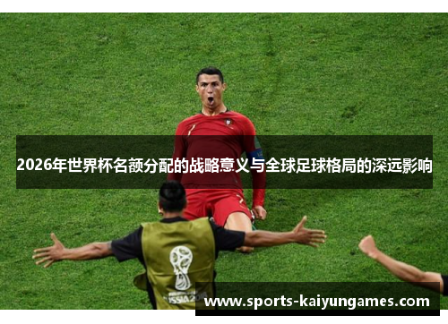 2026年世界杯名额分配的战略意义与全球足球格局的深远影响