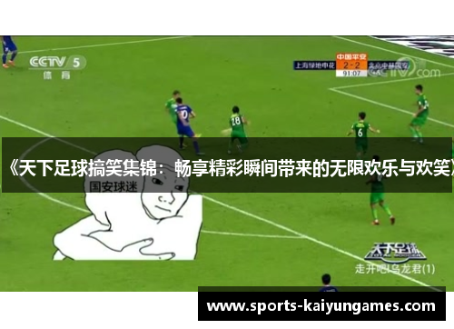 《天下足球搞笑集锦：畅享精彩瞬间带来的无限欢乐与欢笑》