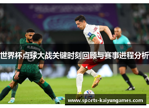世界杯点球大战关键时刻回顾与赛事进程分析