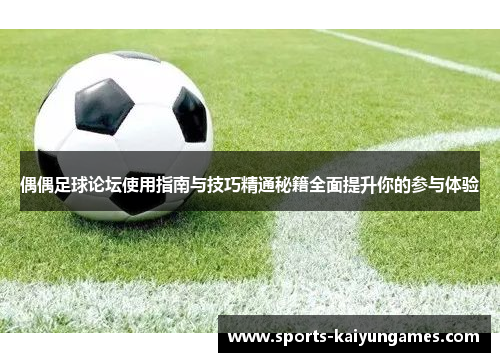 偶偶足球论坛使用指南与技巧精通秘籍全面提升你的参与体验