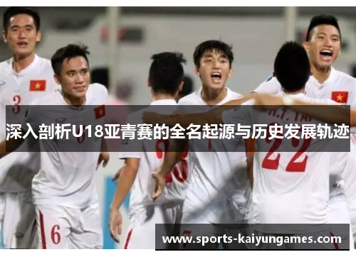 深入剖析U18亚青赛的全名起源与历史发展轨迹