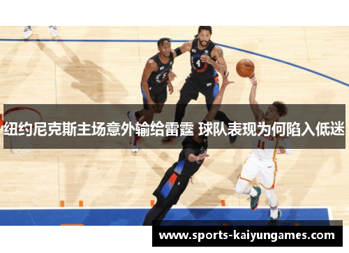 纽约尼克斯主场意外输给雷霆 球队表现为何陷入低迷